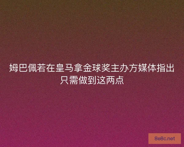 姆巴佩若在皇马拿金球奖主办方媒体指出只需做到这两点