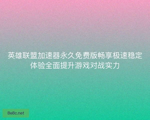 英雄联盟加速器永久免费版畅享极速稳定体验全面提升游戏对战实力