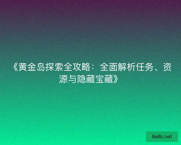 《黄金岛探索全攻略：全面解析任务、资源与隐藏宝藏》