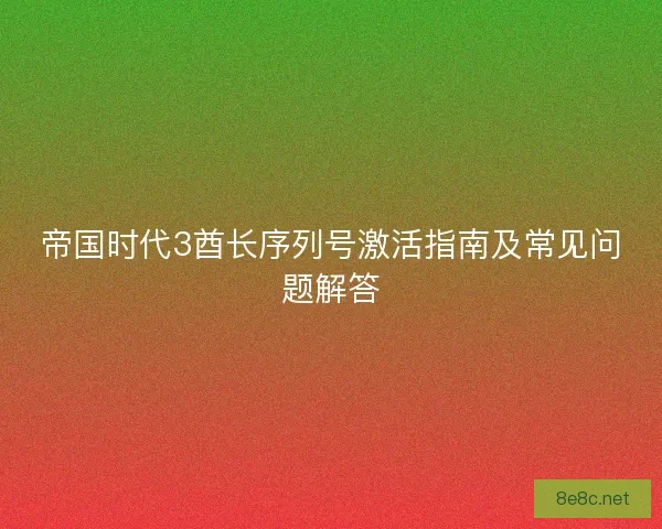 帝国时代3酋长序列号激活指南及常见问题解答