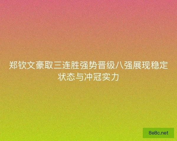 郑钦文豪取三连胜强势晋级八强展现稳定状态与冲冠实力