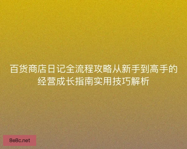 百货商店日记全流程攻略从新手到高手的经营成长指南实用技巧解析
