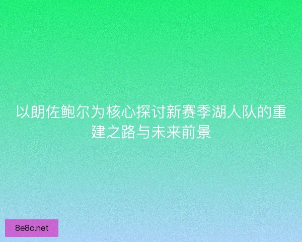 以朗佐鲍尔为核心探讨新赛季湖人队的重建之路与未来前景