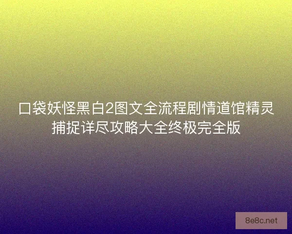 口袋妖怪黑白2图文全流程剧情道馆精灵捕捉详尽攻略大全终极完全版 口袋妖怪黑白2图文全流程剧情道馆精灵捕捉详尽攻略大全终极完全版