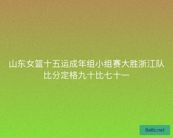 山东女篮十五运成年组小组赛大胜浙江队比分定格九十比七十一