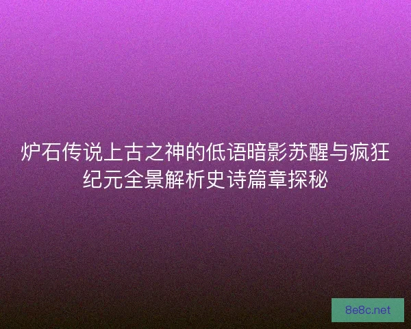 炉石传说上古之神的低语暗影苏醒与疯狂纪元全景解析史诗篇章探秘